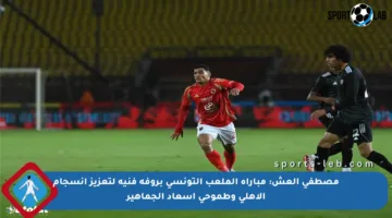 مصطفى العش: مباراة الملعب التونسي بروفة فنية لتعزيز انسجام الأهلي وطموحي إسعاد الجماهير